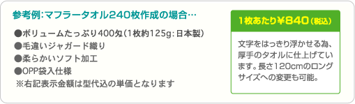 文字をはっきり浮かせる為、厚手のタオルに仕上げています。長さ120cmのロングサイズへの変更も可能。 参考例:マフラータオル240枚作成の場合…1枚あたり ¥840(税込)