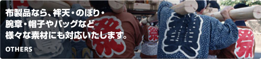 布製品なら、袢天・のぼり・ 腕章・帽子やバッグなど 様々な素材にも対応いたします。OTHERS