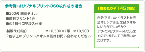 自分で描いたイラストを完全オリジナル記念品タオルにいかがでしょうか?デザインもサポートいたしますので、安心してご利用いただけます。 参考例:オリジナルプリント360枚作成の場合…製版代1版 ¥10,500・1枚あたり¥145(税込)