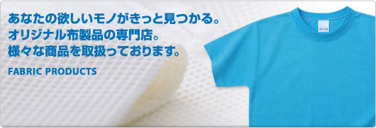 あなたの欲しいモノがきっと見つかる。 オリジナル布製品の専門店。 様々な商品を取扱っております。FABRIC PRODUCTS